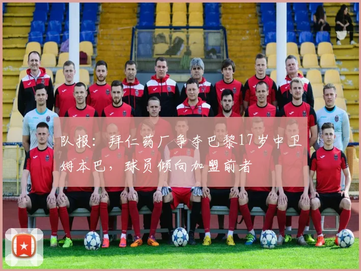 队报：拜仁药厂争夺巴黎17岁中卫姆本巴，球员倾向加盟前者