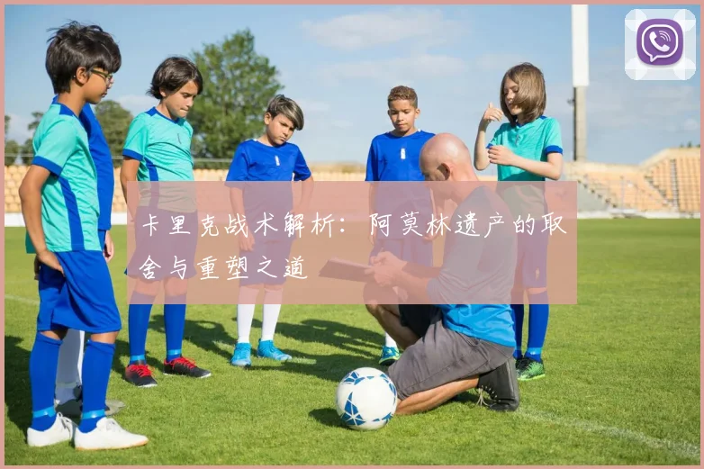 卡里克战术解析：阿莫林遗产的取舍与重塑之道