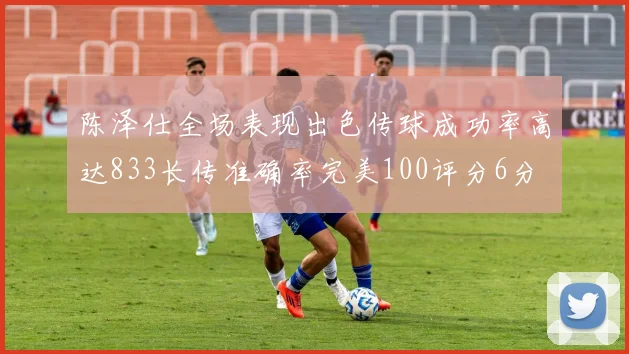 陈泽仕全场表现出色传球成功率高达833长传准确率完美100评分6分