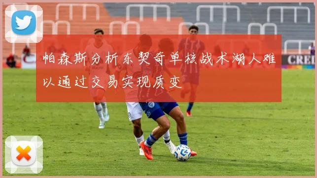 帕森斯分析东契奇单核战术湖人难以通过交易实现质变