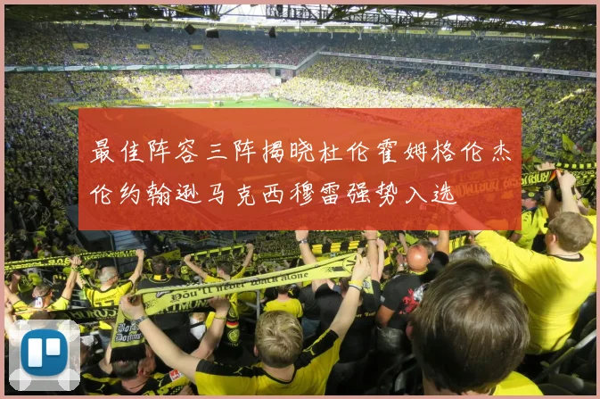 最佳阵容三阵揭晓杜伦霍姆格伦杰伦约翰逊马克西穆雷强势入选