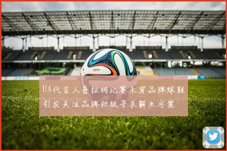 UA代言人普拉姆比赛未穿品牌球鞋引发关注品牌积极寻求解决方案