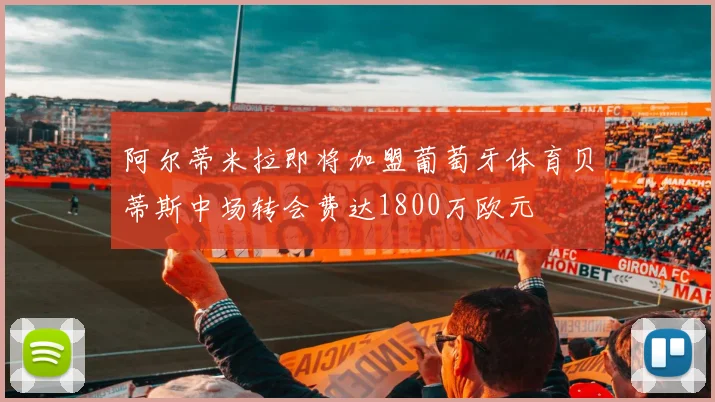 阿尔蒂米拉即将加盟葡萄牙体育贝蒂斯中场转会费达1800万欧元